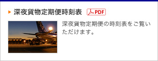 深夜貨物定期便時刻表　深夜貨物定期便の時刻表をご覧いただけます。[PDF]